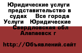 Юридические услуги, представительство в судах. - Все города Услуги » Юридические   . Свердловская обл.,Алапаевск г.